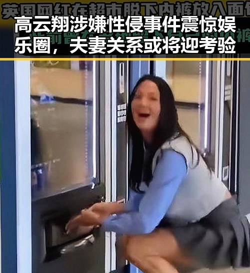 高云翔涉嫌性侵事件震惊娱乐圈,夫妻关系或将迎考验