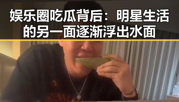 娱乐圈吃瓜背后：明星生活的另一面逐渐浮出水面