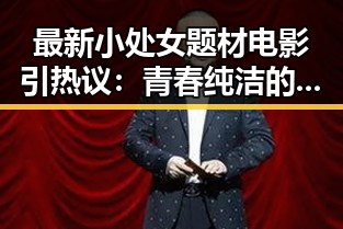 最新小处女题材电影引热议：青春纯洁的视觉盛宴