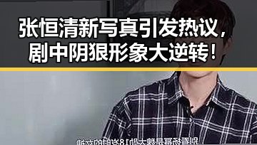 张恒清新写真引发热议，剧中阴狠形象大逆转！