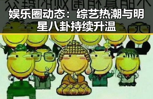 娱乐圈动态：综艺热潮与明星八卦持续升温