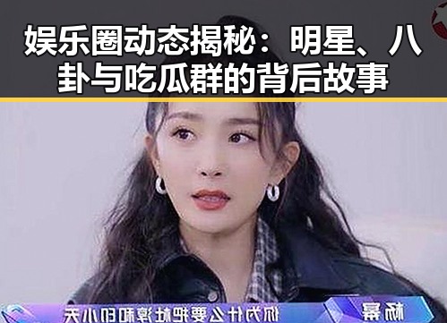 娱乐圈动态揭秘:明星、八卦与吃瓜群的背后故事