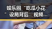 娱乐圈“吃瓜小花”设局背后:视频引发的层层反应
