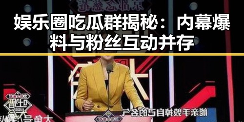 娱乐圈吃瓜群揭秘：内幕爆料与粉丝互动并存