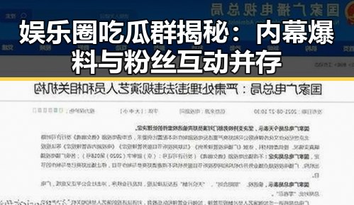 娱乐圈吃瓜群揭秘：内幕爆料与粉丝互动并存