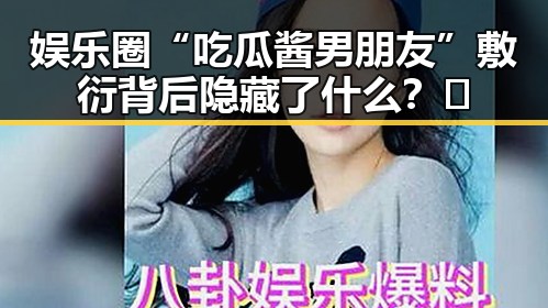 娱乐圈“吃瓜酱男朋友”敷衍背后隐藏了什么?🤔