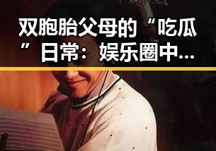 双胞胎父母的“吃瓜”日常：娱乐圈中的温馨新风尚