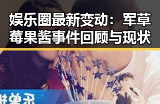 娱乐圈最新变动：军草莓果酱事件回顾与现状