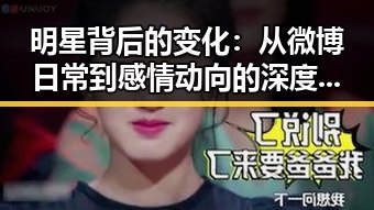 明星背后的变化：从微博日常到感情动向的深度观察