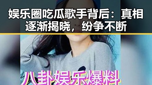 娱乐圈吃瓜歌手背后：真相逐渐揭晓，纷争不断