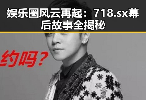 娱乐圈风云再起：718.sx幕后故事全揭秘