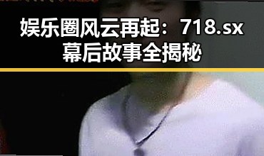 娱乐圈风云再起：718.sx幕后故事全揭秘