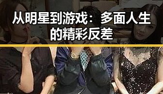 从明星到游戏：多面人生的精彩反差