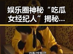 娱乐圈神秘“吃瓜女经纪人”揭秘：幕后操盘手的真实面貌